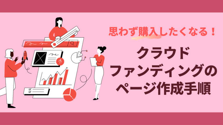 思わず購入したくなるクラウドファンディングのページ作成手順と方法|基本構成や訴求ポイントも解説