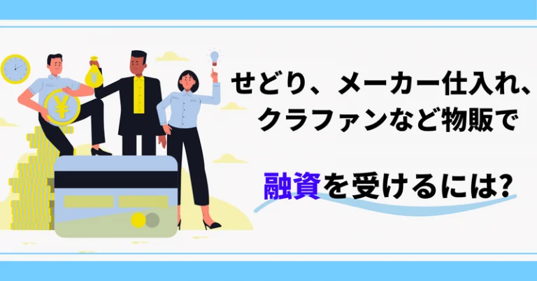 せどり、メーカー仕入れ、クラファンなど物販で融資を受けるには?