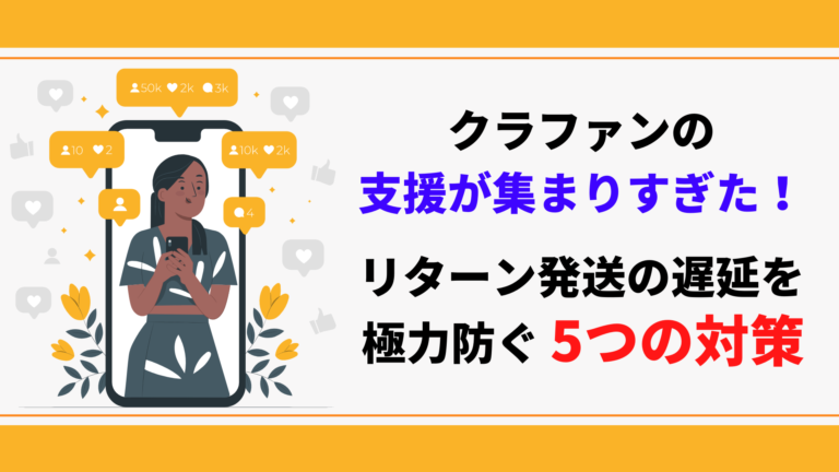 クラウドファンディングの支援が集まりすぎた!リターン発送の遅延を極力防ぐ5つの対策